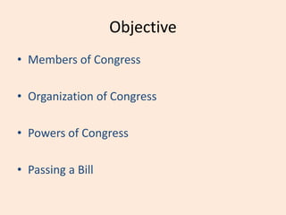 Objective
• Members of Congress
• Organization of Congress
• Powers of Congress
• Passing a Bill
 