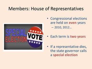 Members: House of Representatives
• Congressional elections
are held on even years
– 2010, 2012…
• Each term is two years
• If a representative dies,
the state governor calls
a special election
 