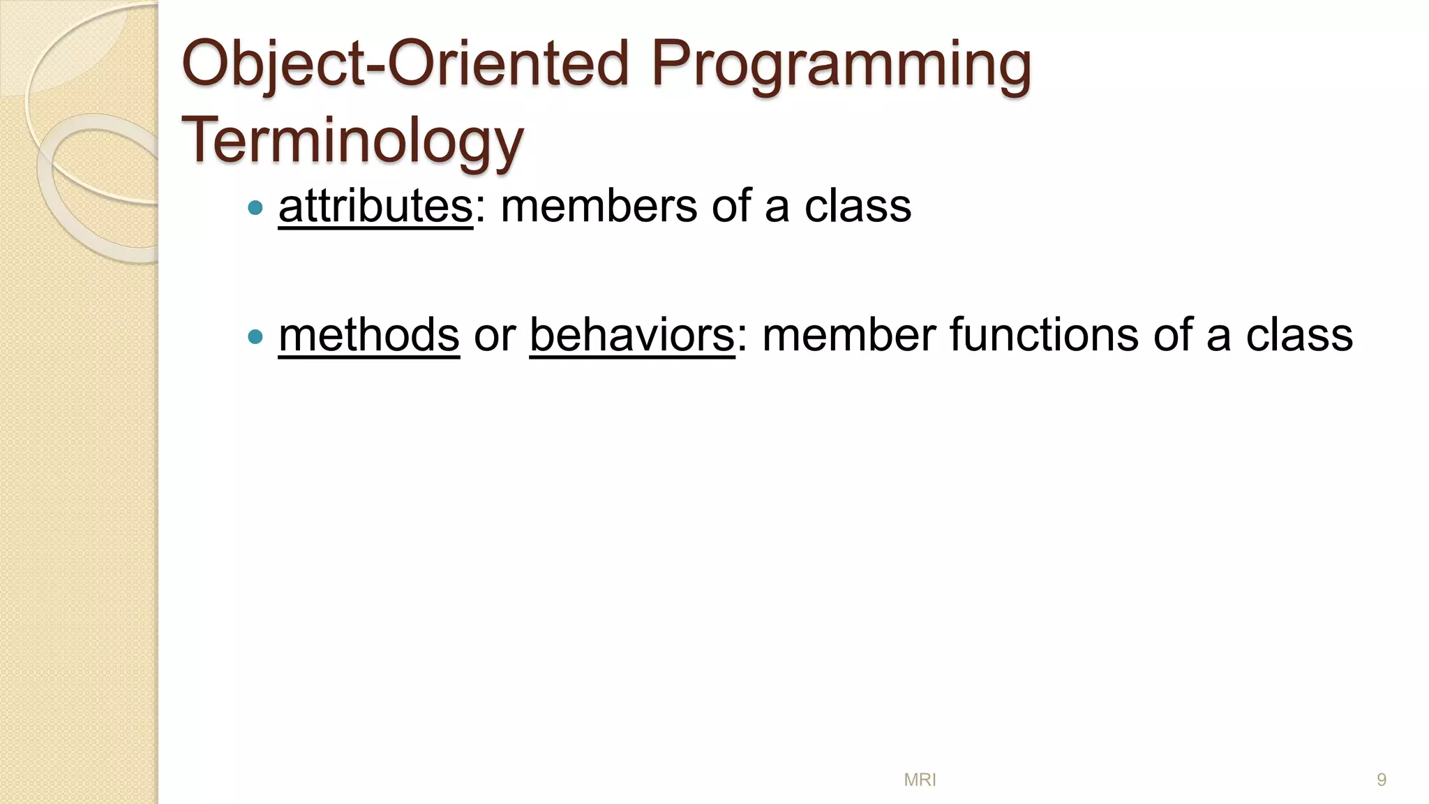 Object-Oriented Programming
Terminology
 attributes: members of a class
 methods or behaviors: member functions of a class
MRI 9
 