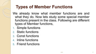Types of Member Functions
We already know what member functions are and
what they do. Now lets study some special member
functions present in the class. Following are different
types of Member functions,
1. Simple functions
2. Static functions
3. Const functions
4. Inline functions
5. Friend functions
MRI 17
 