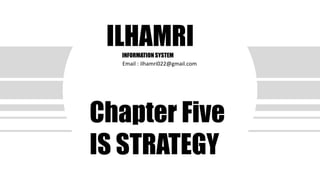 TITLE
S u b t i t l e
D a t e
Chapter Five
IS STRATEGY
ILHAMRIINFORMATION SYSTEM
Email : ilhamri022@gmail.com
 