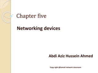 Chapter five
Networking devices
Abdi Aziz Hussein Ahmed
Copy right @Somali network classroom
 