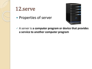 12.serve
 Properties of server
 A server is a computer program or device that provides
a service to another computer program
 