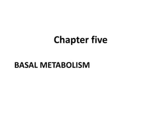 BASAL METABOLISM
Chapter five
 