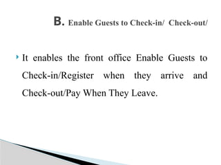  It enables the front office Enable Guests to
Check-in/Register when they arrive and
Check-out/Pay When They Leave.
B. Enable Guests to Check-in/ Check-out/
 