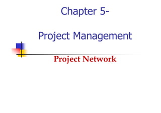 Chapter 5-
Project Management
Project Network
 