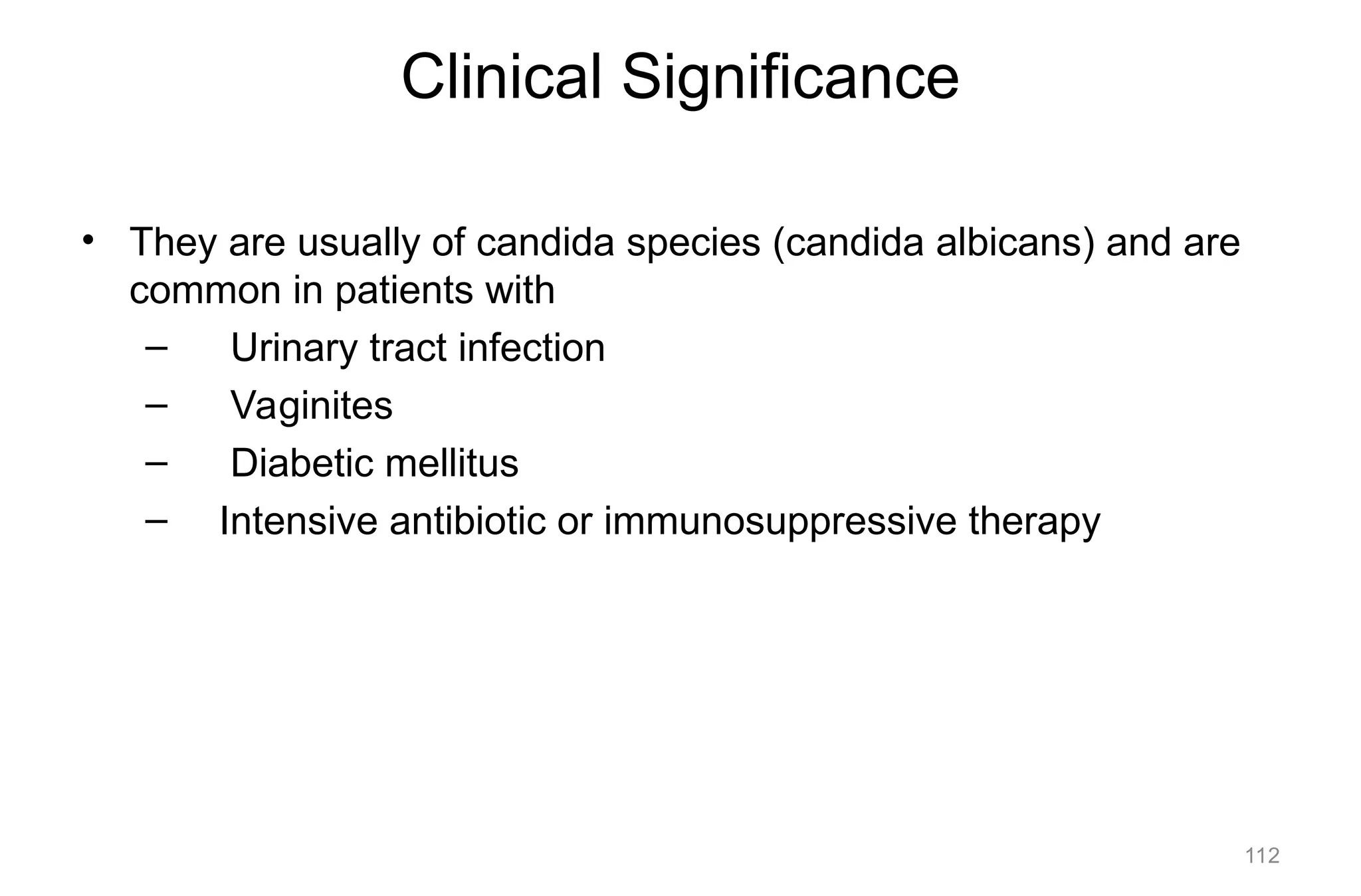 Clinical Significance
• They are usually of candida species (candida albicans) and are
common in patients with
– Urinary tract infection
– Vaginites
– Diabetic mellitus
– Intensive antibiotic or immunosuppressive therapy
112
 
