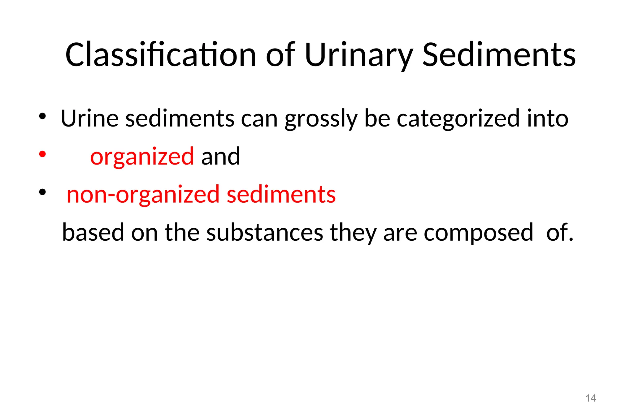 Classification of Urinary Sediments
• Urine sediments can grossly be categorized into
• organized and
• non-organized sediments
based on the substances they are composed of.
14
 