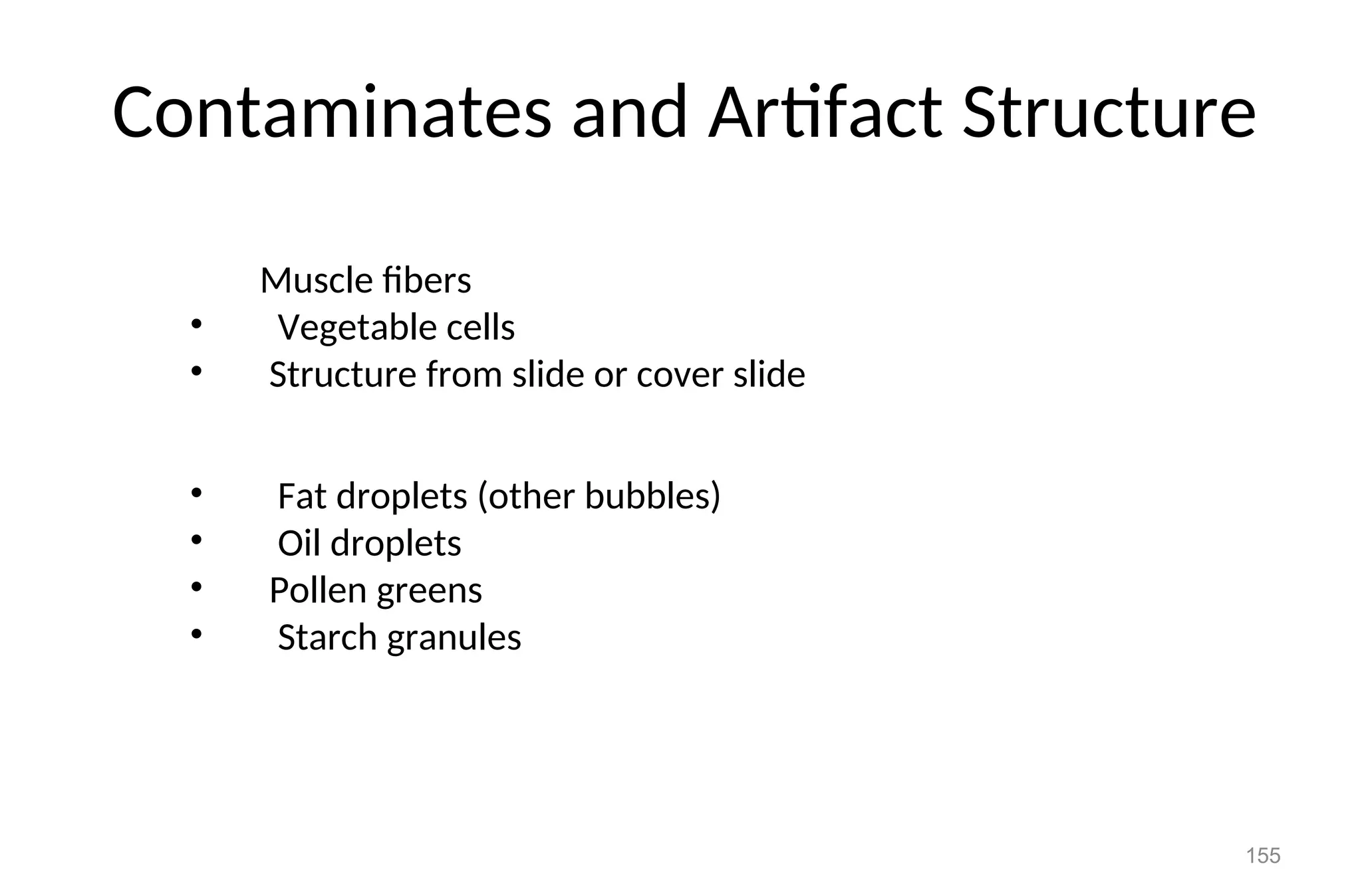Contaminates and Artifact Structure
Muscle fibers
• Vegetable cells
• Structure from slide or cover slide
• Fat droplets (other bubbles)
• Oil droplets
• Pollen greens
• Starch granules
155
 