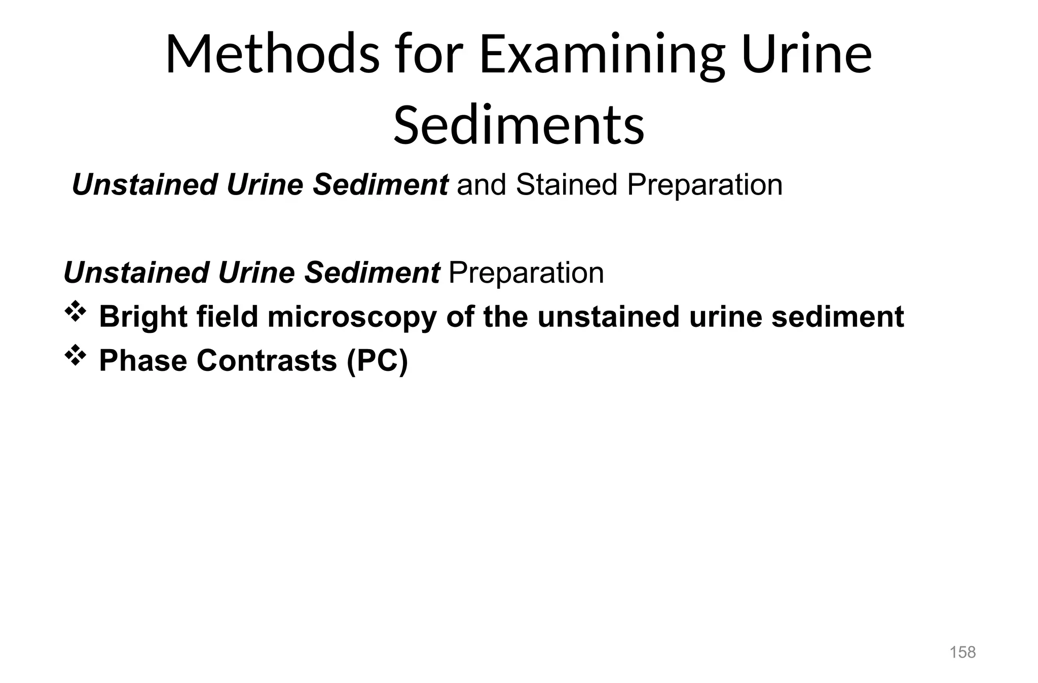 Methods for Examining Urine
Sediments
Unstained Urine Sediment and Stained Preparation
Unstained Urine Sediment Preparation
 Bright field microscopy of the unstained urine sediment
 Phase Contrasts (PC)
158
 
