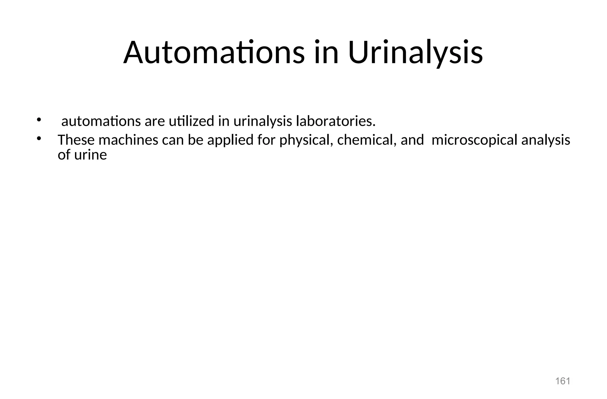 Automations in Urinalysis
• automations are utilized in urinalysis laboratories.
• These machines can be applied for physical, chemical, and microscopical analysis
of urine
161
 