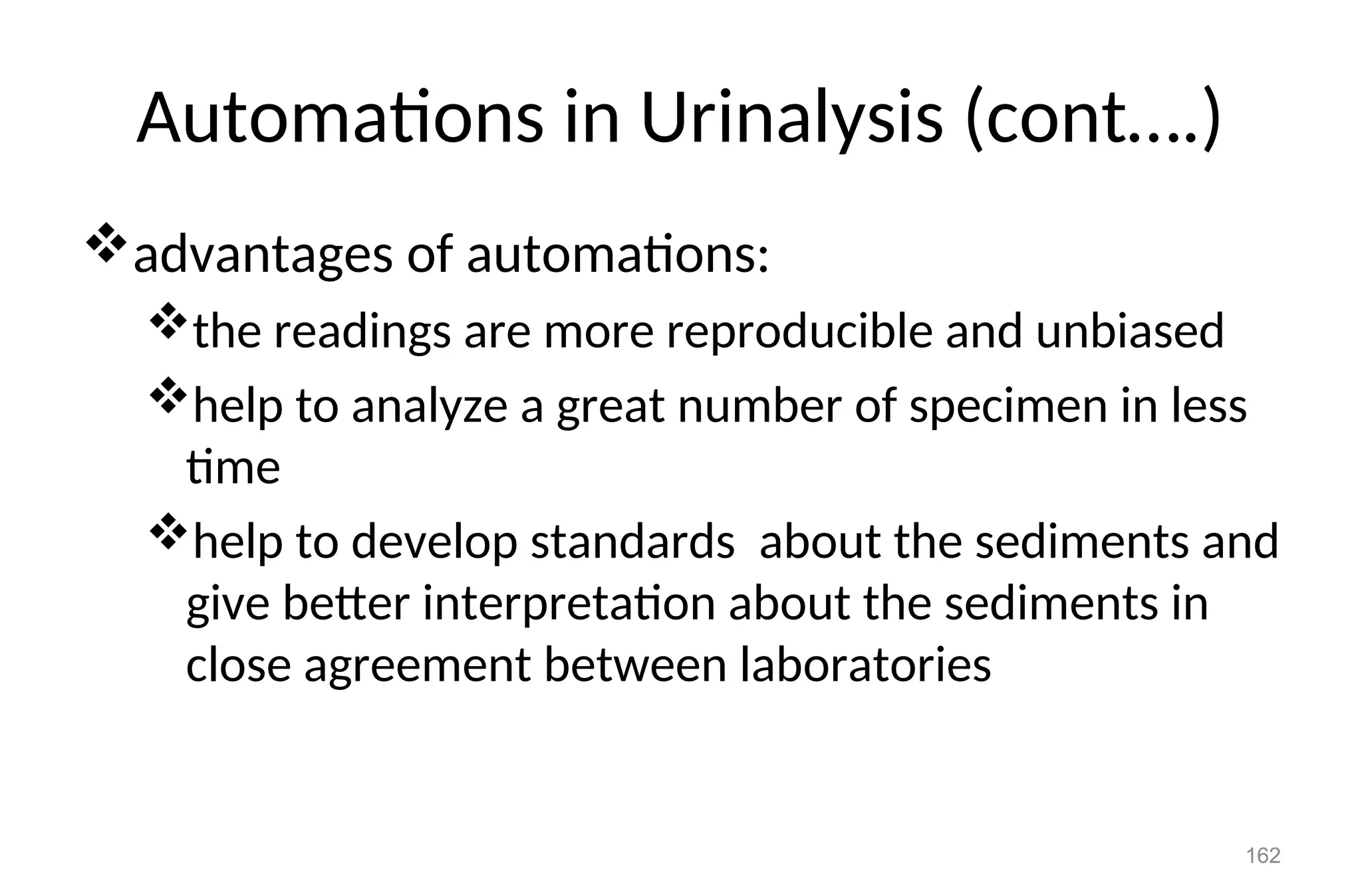 Automations in Urinalysis (cont….)
advantages of automations:
the readings are more reproducible and unbiased
help to analyze a great number of specimen in less
time
help to develop standards about the sediments and
give better interpretation about the sediments in
close agreement between laboratories
162
 
