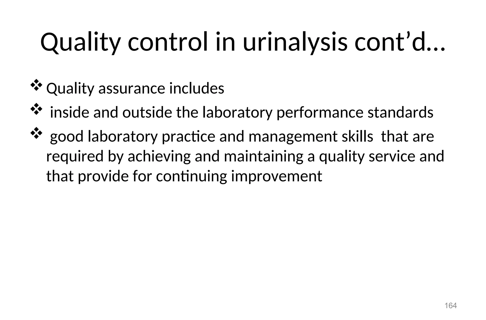 Quality control in urinalysis cont’d…
Quality assurance includes
 inside and outside the laboratory performance standards
 good laboratory practice and management skills that are
required by achieving and maintaining a quality service and
that provide for continuing improvement
164
 
