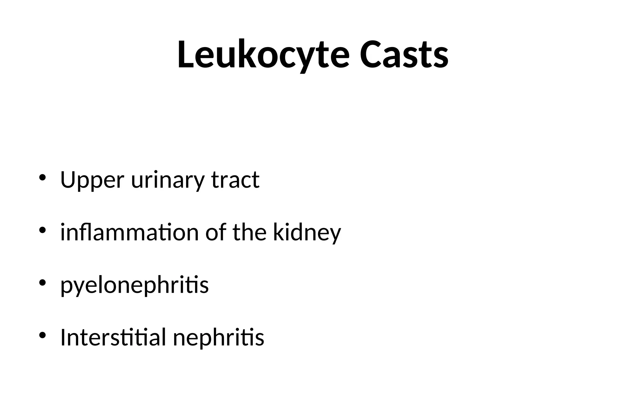 Leukocyte Casts
• Upper urinary tract
• inflammation of the kidney
• pyelonephritis
• Interstitial nephritis
 