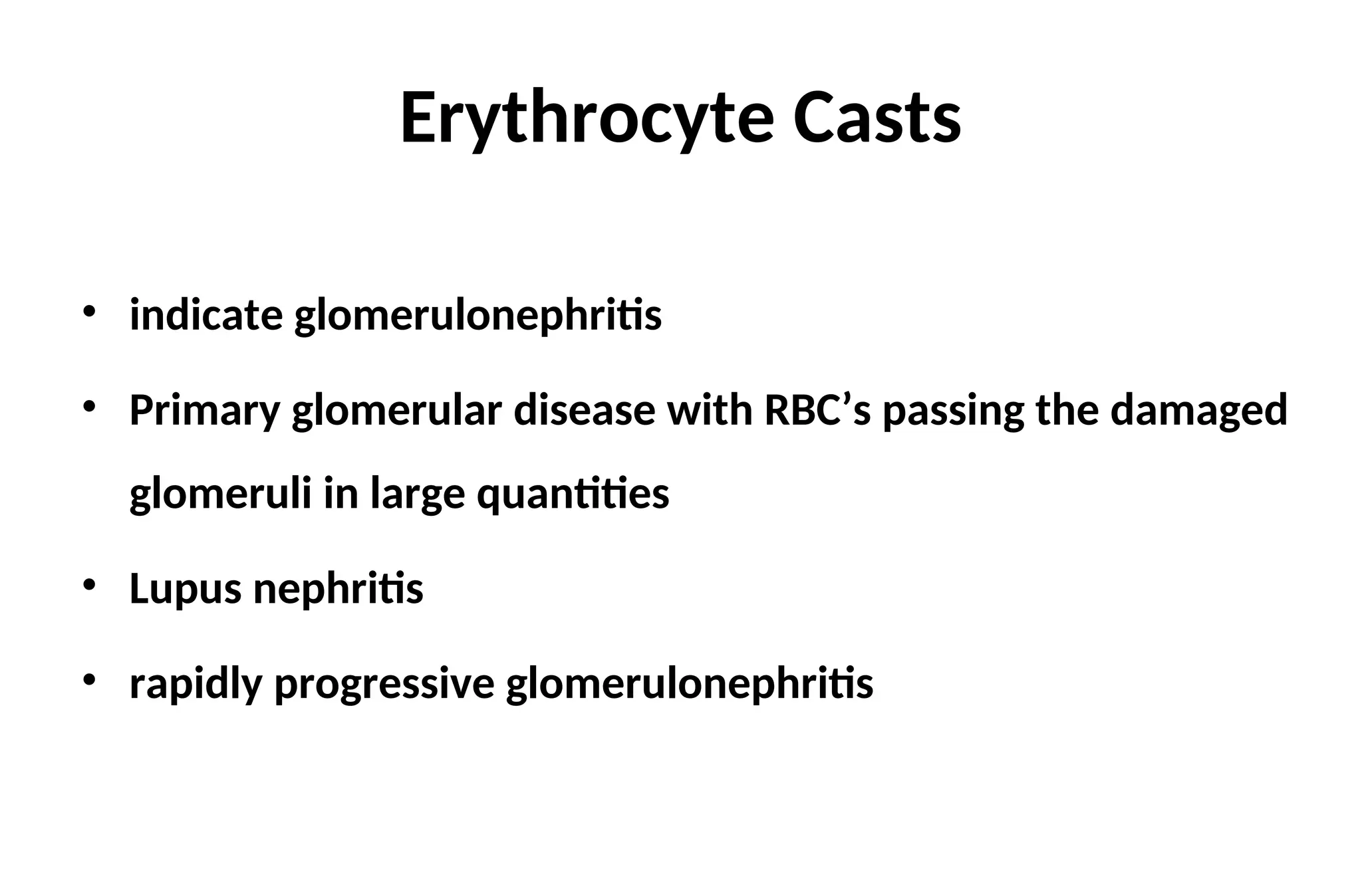 Erythrocyte Casts
• indicate glomerulonephritis
• Primary glomerular disease with RBC’s passing the damaged
glomeruli in large quantities
• Lupus nephritis
• rapidly progressive glomerulonephritis
 