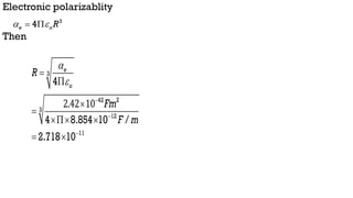 Electronic polarizablity
Then
3
4
e o R
 
 
2.42 10
3
42 2
3
12
11
4
4 8.854 10 /
2.718 10
e
o
R
Fm
F m









 
 
 
