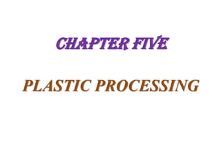 CHAPTER FIVE
PLASTIC PROCESSING
 