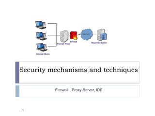 Security mechanisms and techniques
Firewall , Proxy Server, IDS
1
 