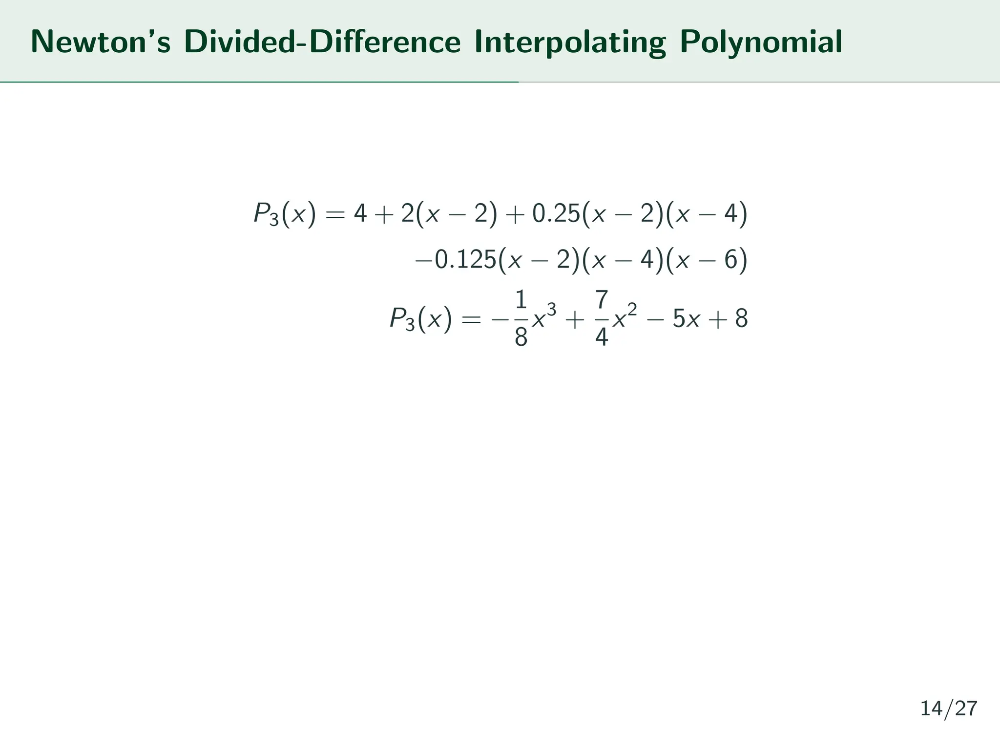 Newton’s Divided-Difference Interpolating Polynomial
P3(x) = 4 + 2(x − 2) + 0.25(x − 2)(x − 4)
−0.125(x − 2)(x − 4)(x − 6)
P3(x) = −
1
8
x3
+
7
4
x2
− 5x + 8
14/27
 