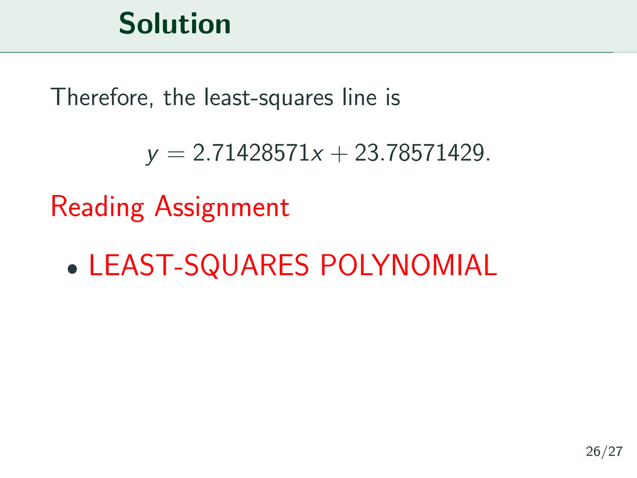 Solution
Therefore, the least-squares line is
y = 2.71428571x + 23.78571429.
Reading Assignment
ˆ LEAST-SQUARES POLYNOMIAL
26/27
 