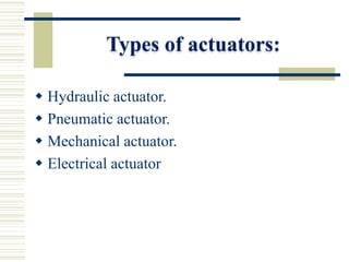 Types of actuators:
 Hydraulic actuator.
 Pneumatic actuator.
 Mechanical actuator.
 Electrical actuator
 