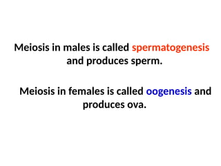 Meiosis in males is called spermatogenesis
and produces sperm.
Meiosis in females is called oogenesis and
produces ova.
 