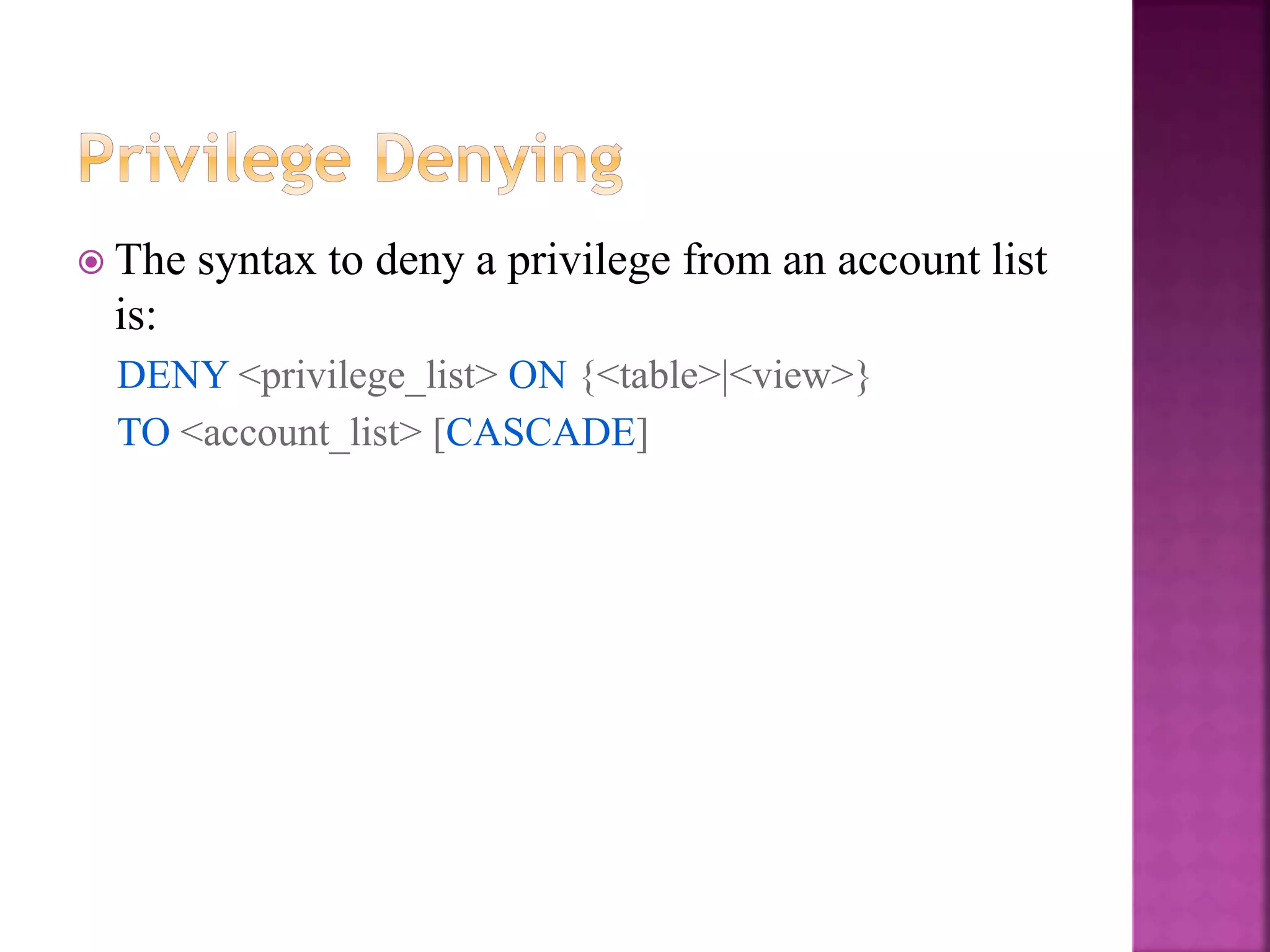 30
 The syntax to deny a privilege from an account list
is:
DENY <privilege_list> ON {<table>|<view>}
TO <account_list> [CASCADE]
 