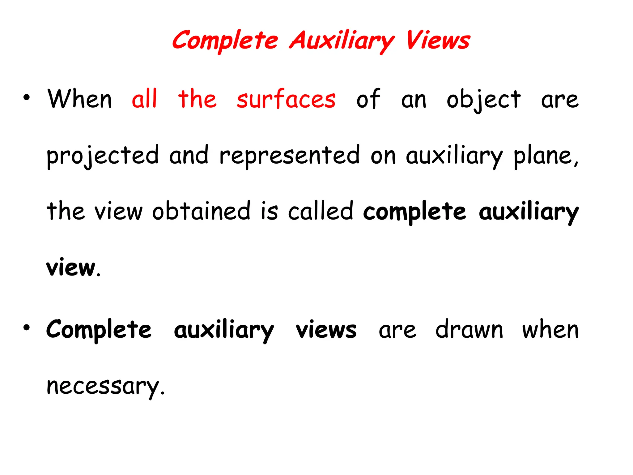 Complete Auxiliary Views
• When all the surfaces of an object are
projected and represented on auxiliary plane,
the view obtained is called complete auxiliary
view.
• Complete auxiliary views are drawn when
necessary.
 