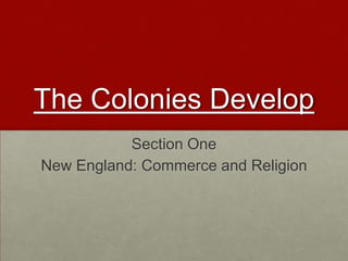The Colonies Develop Section One New England: Commerce and Religion 