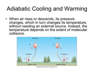 Adiabatic Cooling and Warming When air rises or descends, its pressure changes, which in turn changes its temperature, without needing an external source. Instead, the temperature depends on the extent of molecular collisions. 