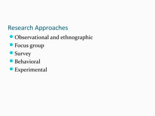 Research Approaches
Observational and ethnographic
Focus group
Survey
Behavioral
Experimental
 