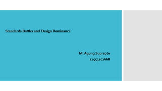 Standards Battles and Design Dominance
M. Agung Suprapto
11553102668
 