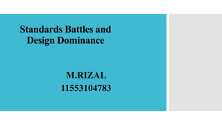 Standards Battles and
Design Dominance
M.RIZAL
11553104783
 