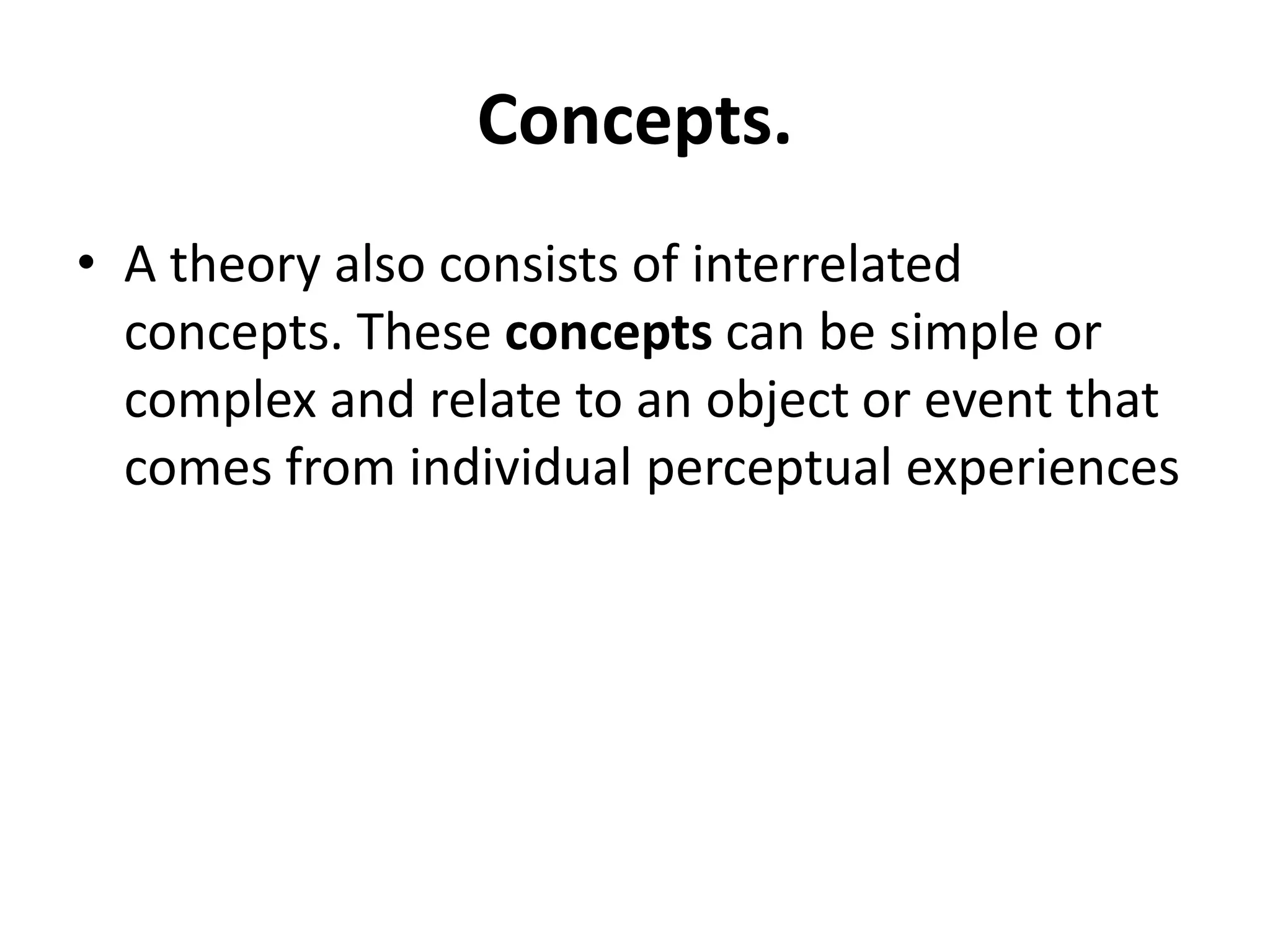 Concepts.
• A theory also consists of interrelated
concepts. These concepts can be simple or
complex and relate to an object or event that
comes from individual perceptual experiences
 
