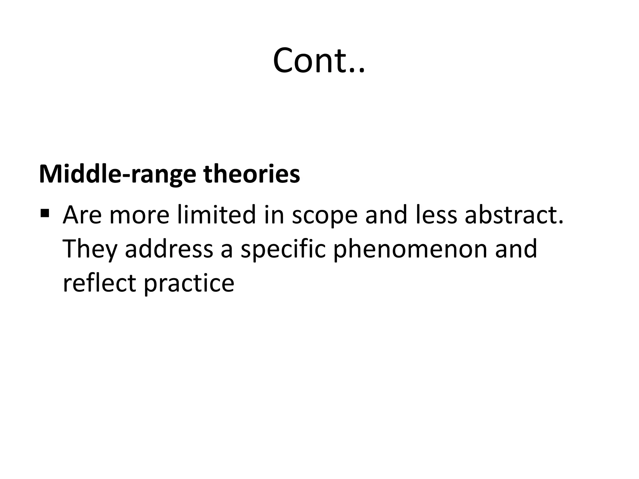 Cont..
Middle-range theories
 Are more limited in scope and less abstract.
They address a specific phenomenon and
reflect practice
 