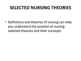 SELECTED NURSING THEORIES
• Definitions and theories of nursing can help
you understand the practice of nursing.
selected theories and their concepts
 