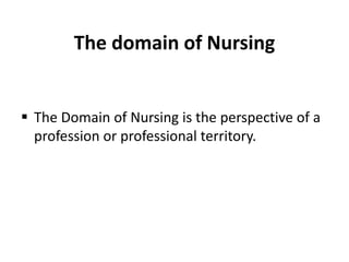 The domain of Nursing
 The Domain of Nursing is the perspective of a
profession or professional territory.
 