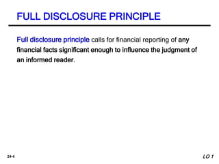 24-4
Full disclosure principle calls for financial reporting of any
financial facts significant enough to influence the ju...