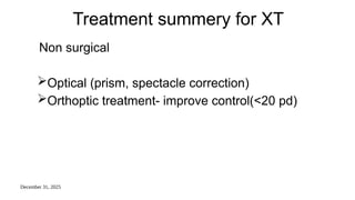 December 31, 2025
Treatment summery for XT
Non surgical
Optical (prism, spectacle correction)
Orthoptic treatment- improve control(<20 pd)
 