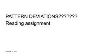 December 31, 2025
PATTERN DEVIATIONS???????
Reading assignment
 