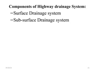 Components of Highway drainage System:
–Surface Drainage system
–Sub-surface Drainage system
09/20/24 21
 
