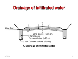 Drainage of infiltrated water
Drainage of infiltrated water
09/20/24 74
Clay Seal
Sand Blanket 15-25 cm
Filter material
Perforated pipe 15-20 cm
Lean Concrete or sand bedding
1. Drainage of infiltrated water
 