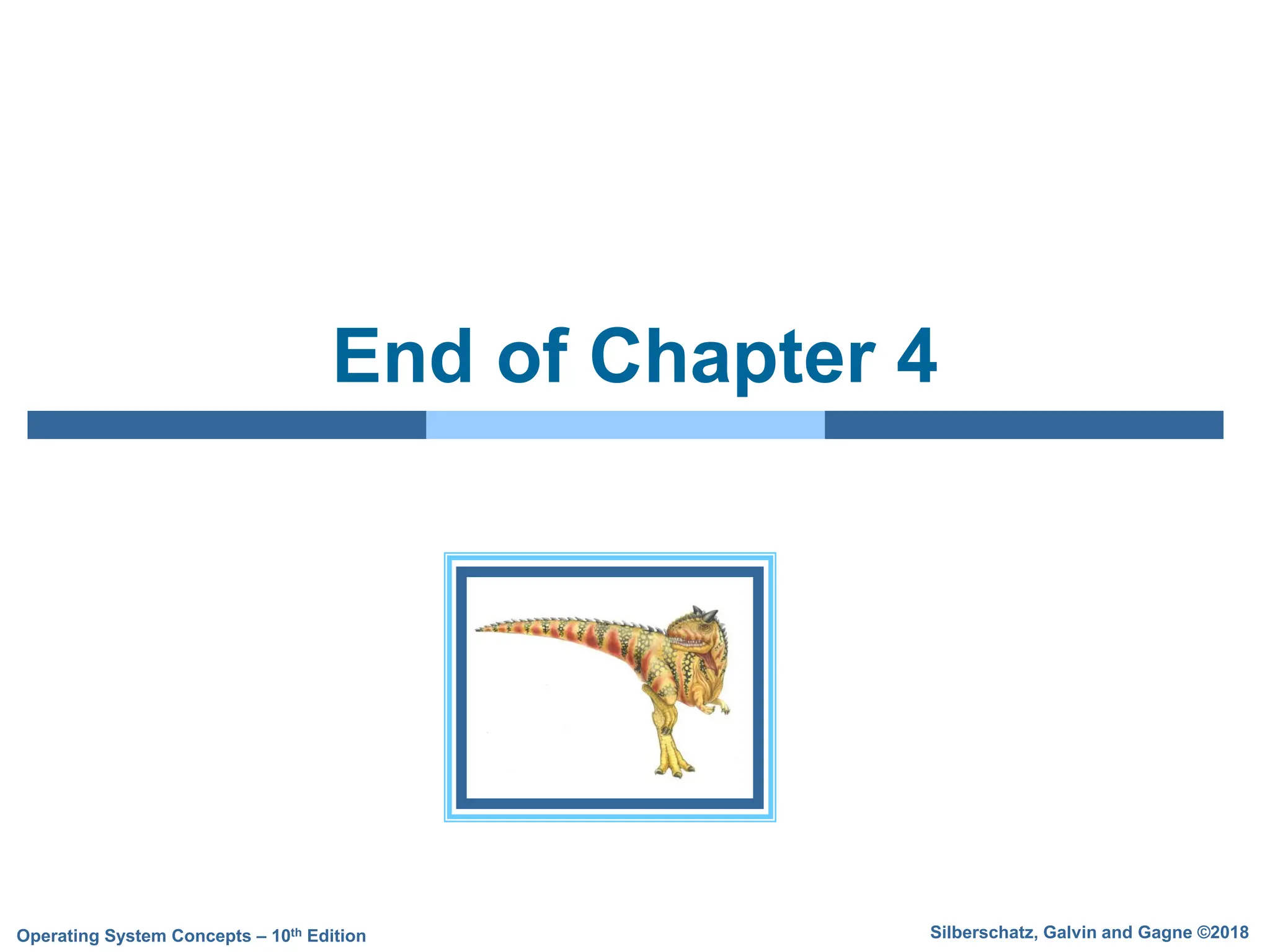 Silberschatz, Galvin and Gagne ©2018
Operating System Concepts – 10th Edition
End of Chapter 4
 