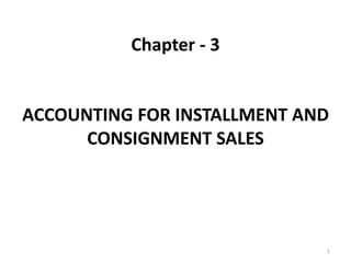 Chapter - 3
ACCOUNTING FOR INSTALLMENT AND
CONSIGNMENT SALES
1
 