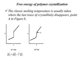 Free energy of polymer crystallization
 The classic melting temperature is usually taken
where the last trace of crystallinity disappears, point
A in Figure b.
 