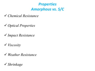 Properties
Amorphous vs. S/C
 Chemical Resistance
 Optical Properties
 Impact Resistance
 Viscosity
 Weather Resistance
 Shrinkage
 