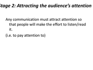 Stage 2: Attracting the audience’s attention
Any communication must attract attention so
that people will make the effort to listen/read
it.
(i.e. to pay attention to)
 