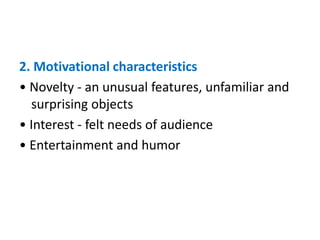 2. Motivational characteristics
• Novelty - an unusual features, unfamiliar and
surprising objects
• Interest - felt needs of audience
• Entertainment and humor
 