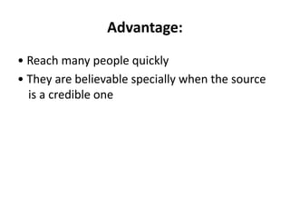 Advantage:
• Reach many people quickly
• They are believable specially when the source
is a credible one
 
