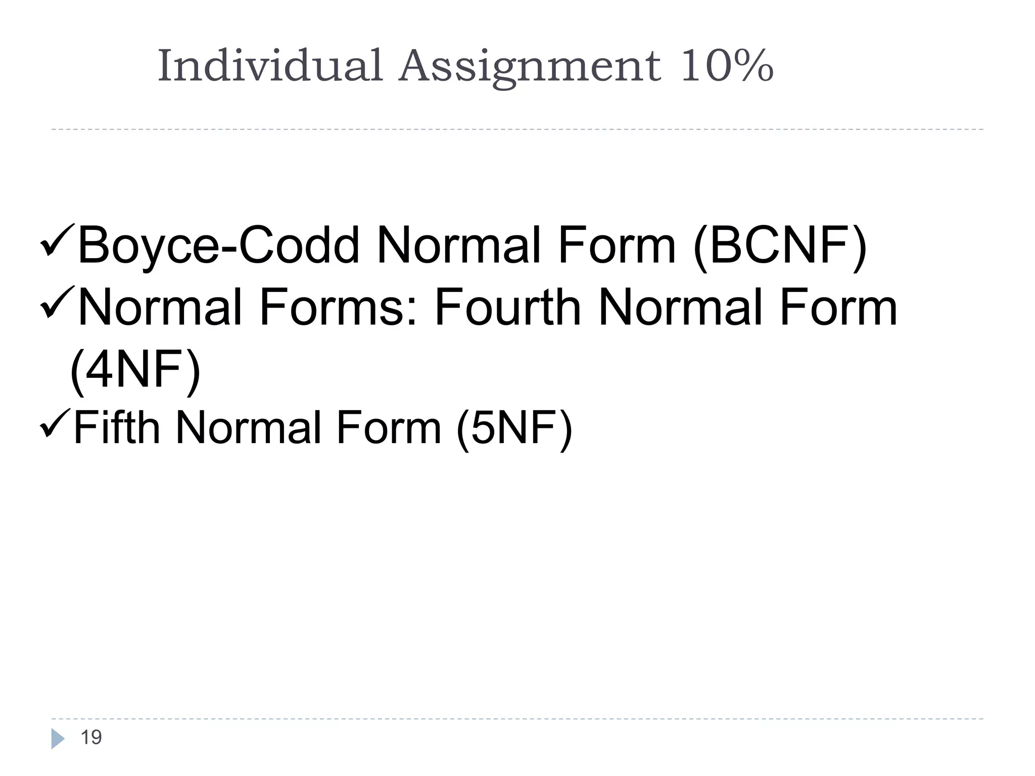Individual Assignment 10%
19
Boyce-Codd Normal Form (BCNF)
Normal Forms: Fourth Normal Form
(4NF)
Fifth Normal Form (5NF)
 